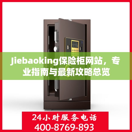 Jiebaoking保险柜网站，专业指南与最新攻略总览