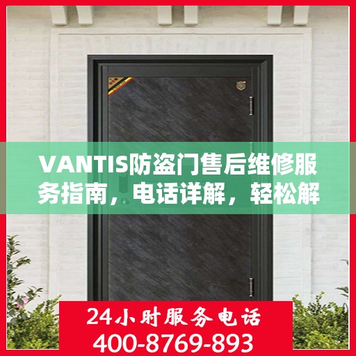 VANTIS防盗门售后维修服务指南，电话详解，轻松解决您的问题