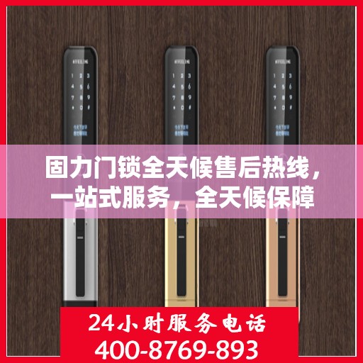 固力门锁全天候售后热线，一站式服务，全天候保障