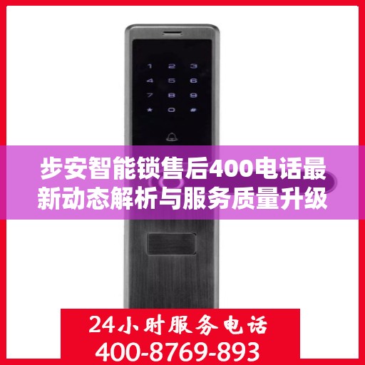 步安智能锁售后400电话最新动态解析与服务质量升级通知