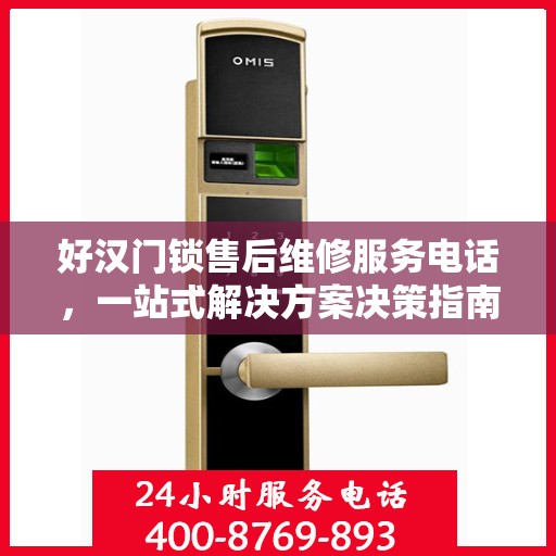 好汉门锁售后维修服务电话，一站式解决方案决策指南