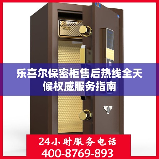 乐喜尔保密柜售后热线全天候权威服务指南