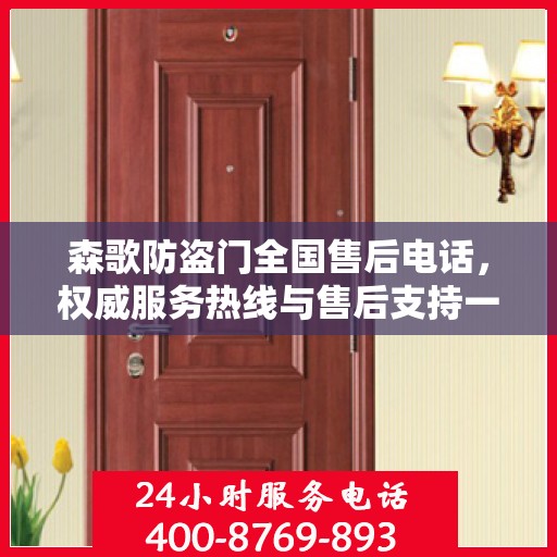 森歌防盗门全国售后电话，权威服务热线与售后支持一览