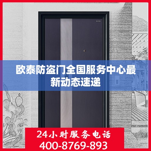 欧泰防盗门全国服务中心最新动态速递