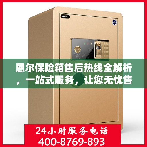 恩尔保险箱售后热线全解析，一站式服务，让您无忧售后！
