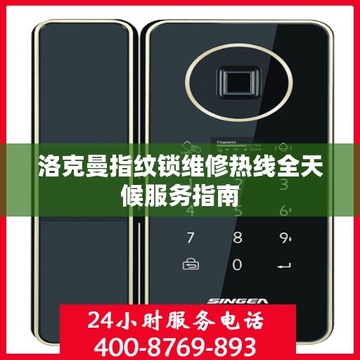洛克曼指纹锁维修热线全天候服务指南