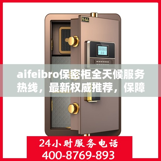 aifeibro保密柜全天候服务热线，最新权威推荐，保障您的信息安全无间断