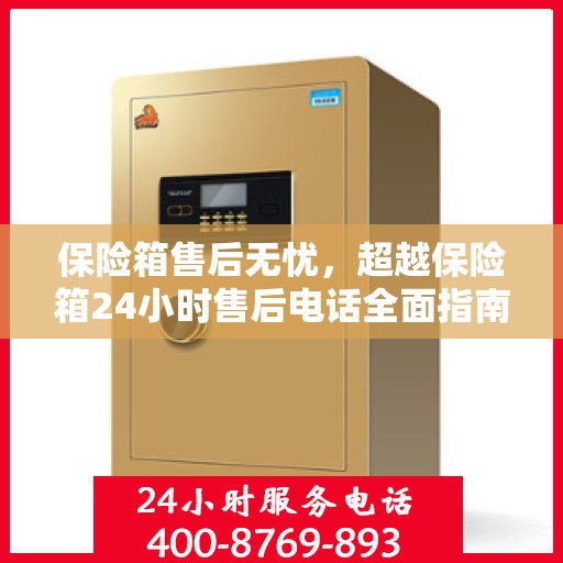 保险箱售后无忧，超越保险箱24小时售后电话全面指南