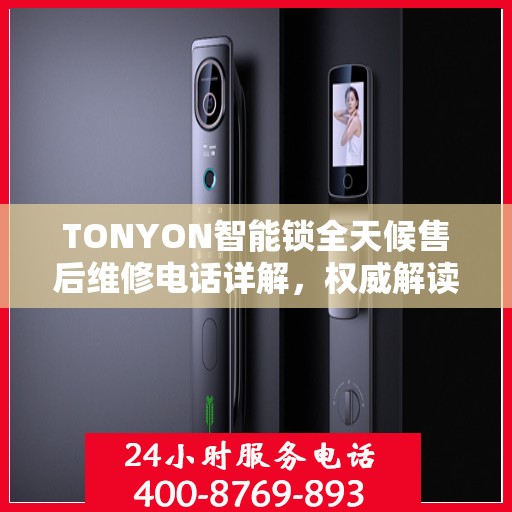 TONYON智能锁全天候售后维修电话详解，权威解读服务指南