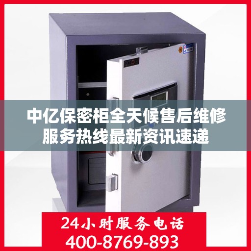 中亿保密柜全天候售后维修服务热线最新资讯速递