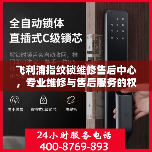 飞利浦指纹锁维修售后中心，专业维修与售后服务的权威指南