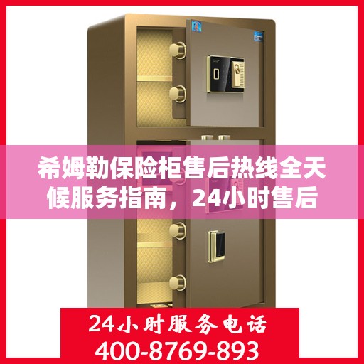 希姆勒保险柜售后热线全天候服务指南，24小时售后电话详解