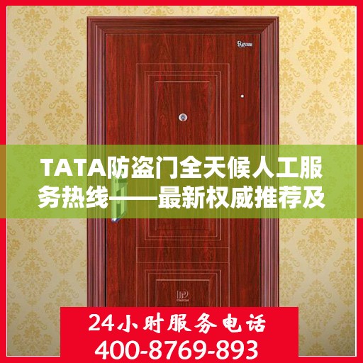 TATA防盗门全天候人工服务热线——最新权威推荐及售后支持