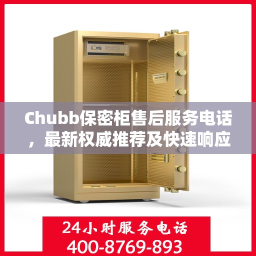 Chubb保密柜售后服务电话，最新权威推荐及快速响应指南