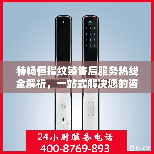 特畅恒指纹锁售后服务热线全解析，一站式解决您的咨询、投诉与售后需求