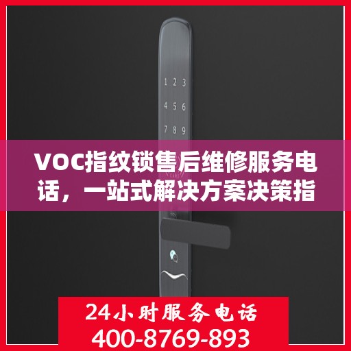 VOC指纹锁售后维修服务电话，一站式解决方案决策指南