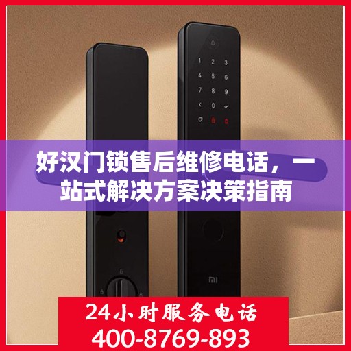 好汉门锁售后维修电话，一站式解决方案决策指南