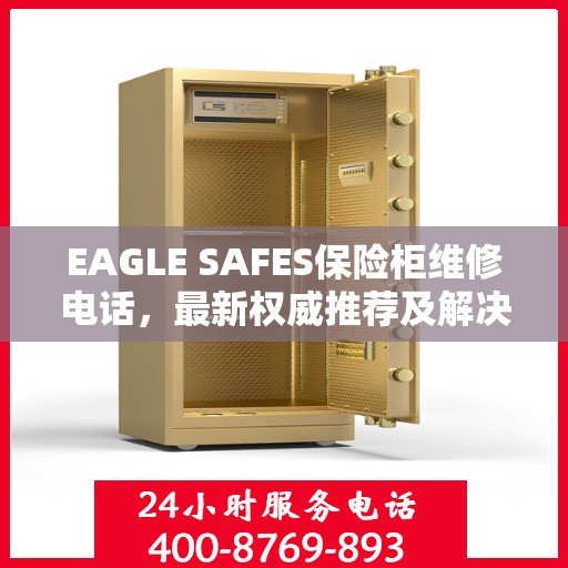 EAGLE SAFES保险柜维修电话，最新权威推荐及解决方案
