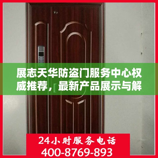 展志天华防盗门服务中心权威推荐，最新产品展示与解决方案