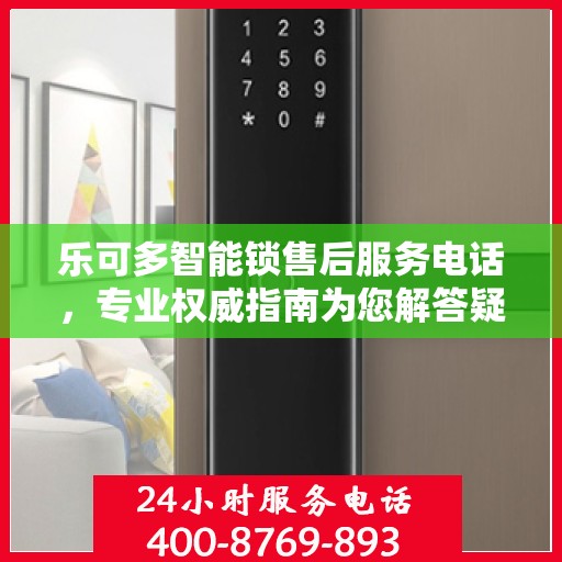 乐可多智能锁售后服务电话，专业权威指南为您解答疑惑！