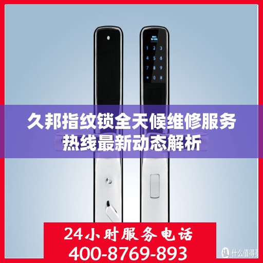 久邦指纹锁全天候维修服务热线最新动态解析