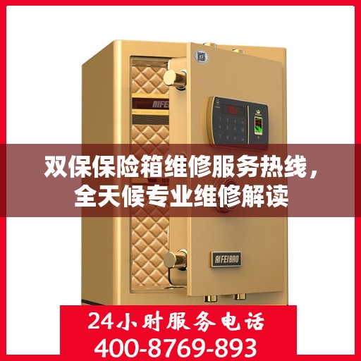 双保保险箱维修服务热线，全天候专业维修解读