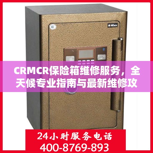 CRMCR保险箱维修服务，全天候专业指南与最新维修攻略