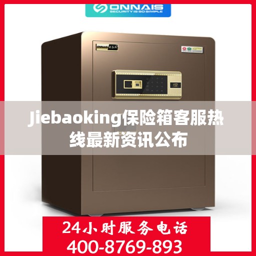 Jiebaoking保险箱客服热线最新资讯公布