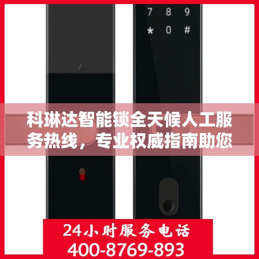 科琳达智能锁全天候人工服务热线，专业权威指南助您无忧使用