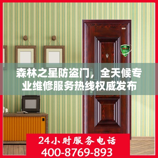 森林之星防盗门，全天候专业维修服务热线权威发布
