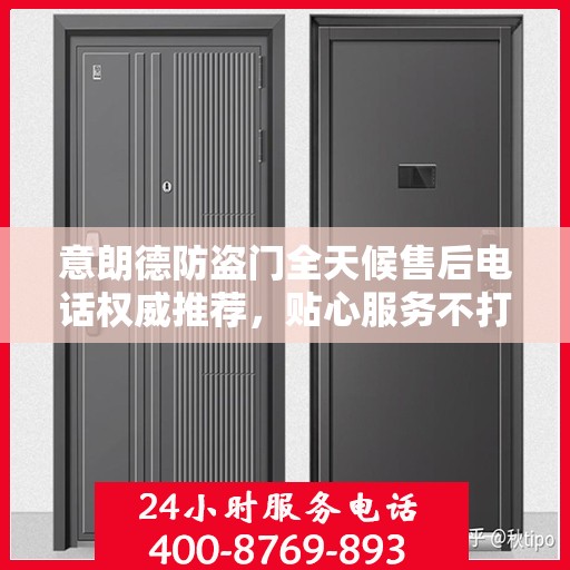 意朗德防盗门全天候售后电话权威推荐，贴心服务不打烊