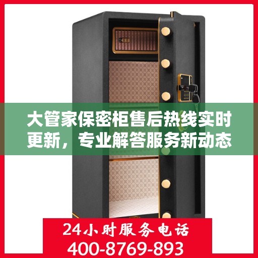 大管家保密柜售后热线实时更新，专业解答服务新动态