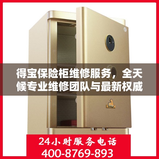 得宝保险柜维修服务，全天候专业维修团队与最新权威推荐电话