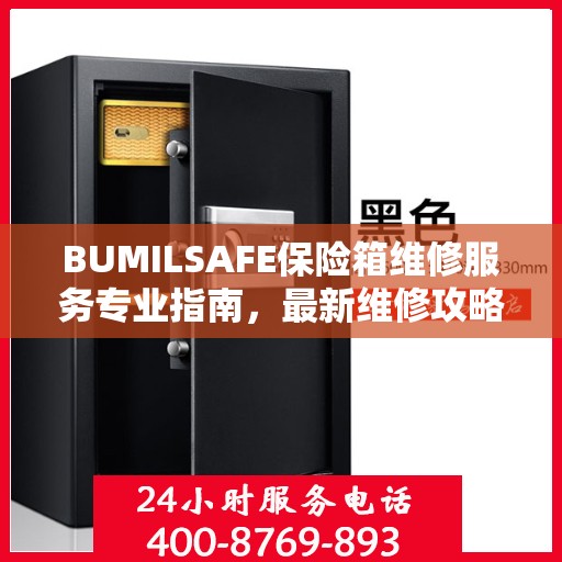 BUMILSAFE保险箱维修服务专业指南，最新维修攻略与操作指南
