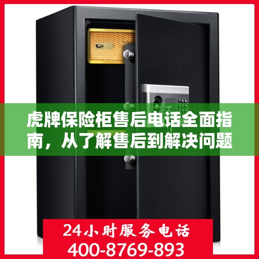 虎牌保险柜售后电话全面指南，从了解售后到解决问题的每一个步骤