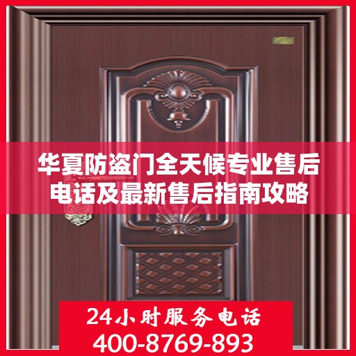 华夏防盗门全天候专业售后电话及最新售后指南攻略