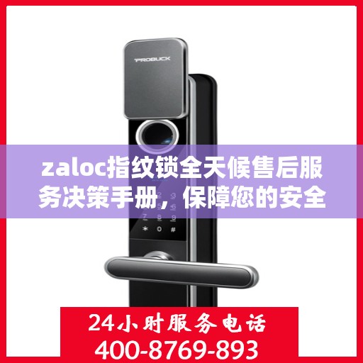 zaloc指纹锁全天候售后服务决策手册，保障您的安全与无忧体验