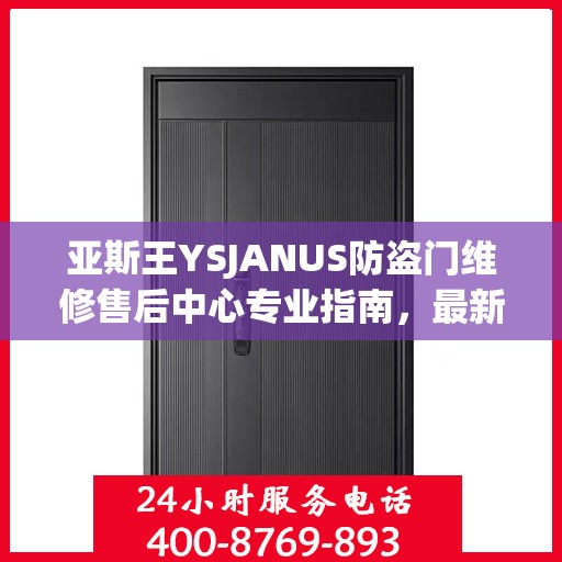 亚斯王YSJANUS防盗门维修售后中心专业指南，最新维修攻略与保障服务介绍