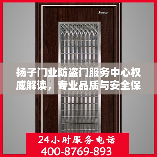 扬子门业防盗门服务中心权威解读，专业品质与安全保障