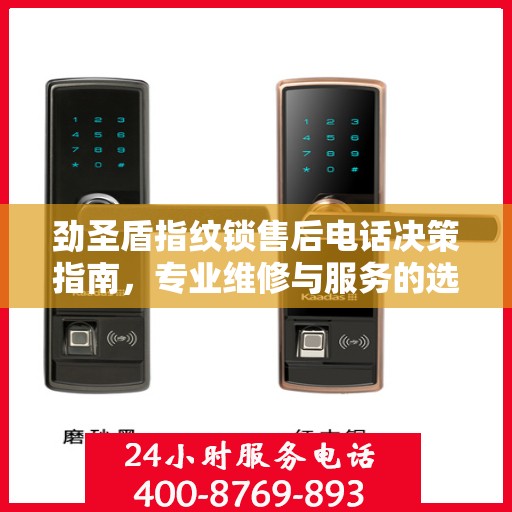 劲圣盾指纹锁售后电话决策指南，专业维修与服务的选择指南