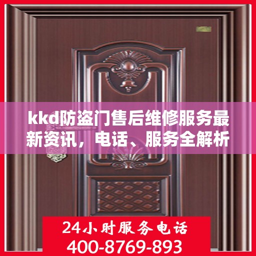 kkd防盗门售后维修服务最新资讯，电话、服务全解析