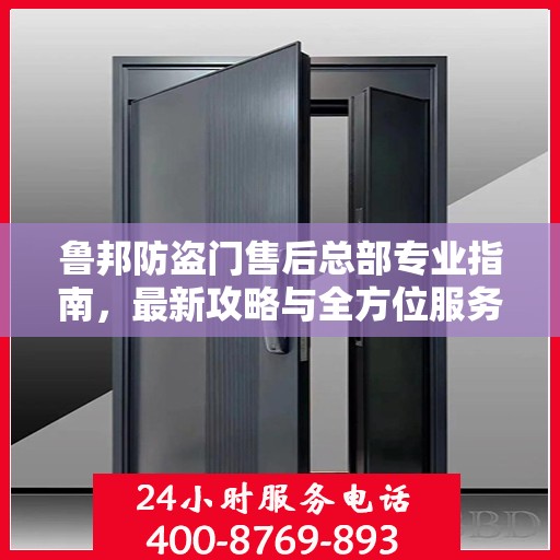 鲁邦防盗门售后总部专业指南，最新攻略与全方位服务支持