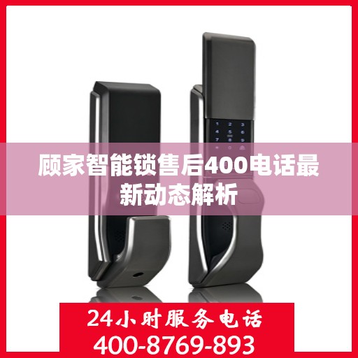 顾家智能锁售后400电话最新动态解析