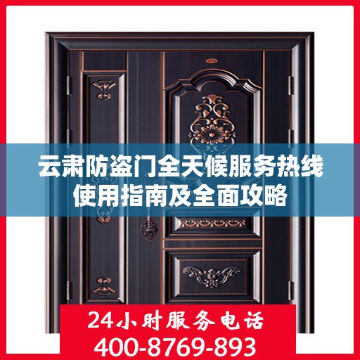 云肃防盗门全天候服务热线使用指南及全面攻略