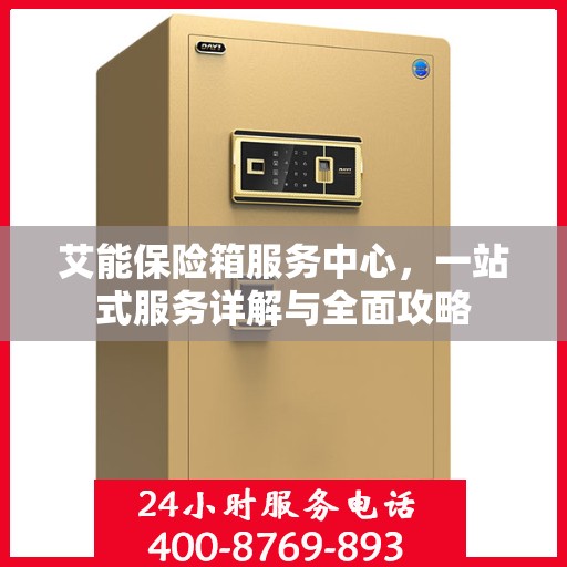 艾能保险箱服务中心，一站式服务详解与全面攻略