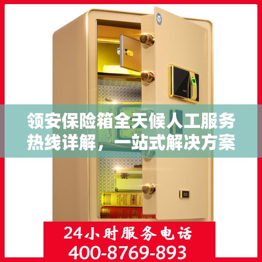 领安保险箱全天候人工服务热线详解，一站式解决方案，贴心服务触手可及
