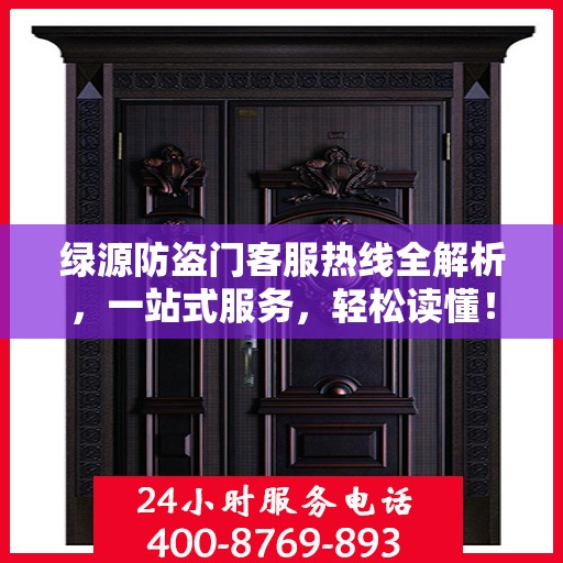 绿源防盗门客服热线全解析，一站式服务，轻松读懂！
