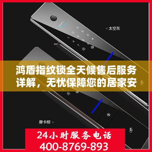 鸿盾指纹锁全天候售后服务详解，无忧保障您的居家安全