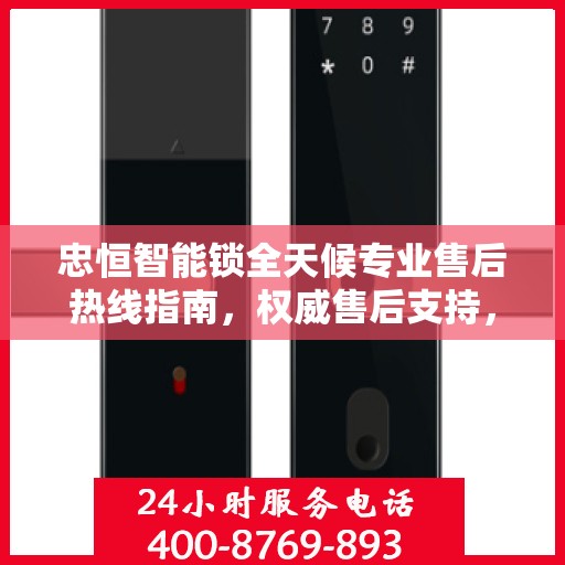 忠恒智能锁全天候专业售后热线指南，权威售后支持，贴心服务不打烊
