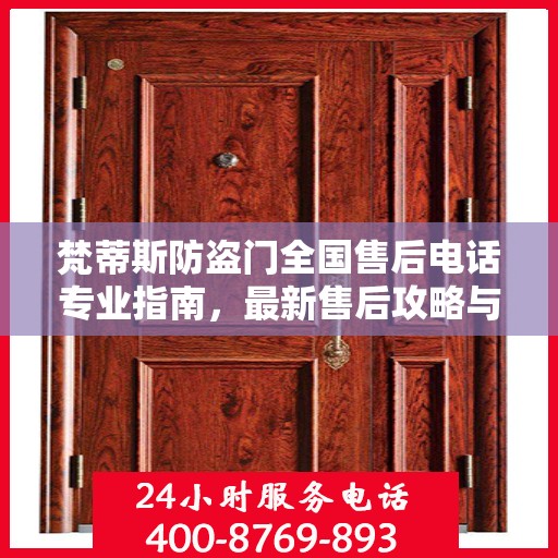 梵蒂斯防盗门全国售后电话专业指南，最新售后攻略与联系方式